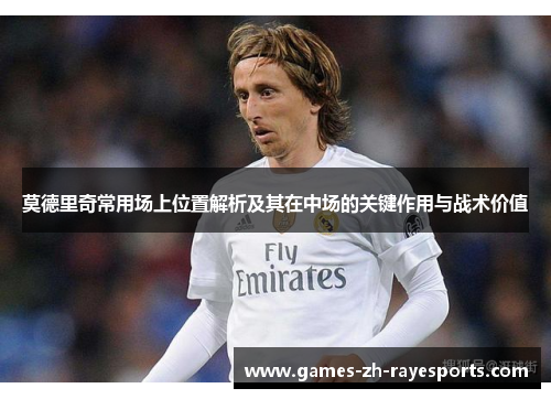 莫德里奇常用场上位置解析及其在中场的关键作用与战术价值