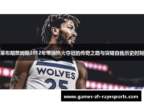 莱布朗詹姆斯2012年带领热火夺冠的传奇之路与突破自我历史时刻