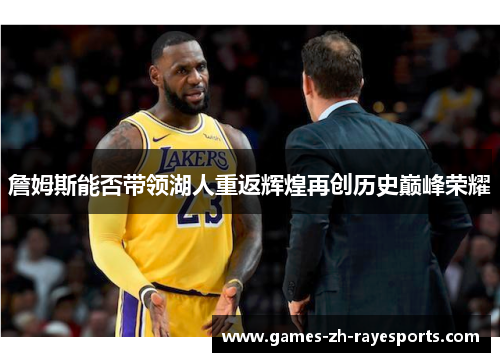 詹姆斯能否带领湖人重返辉煌再创历史巅峰荣耀 詹姆斯能否带领湖人重返辉煌再创历史巅峰荣耀