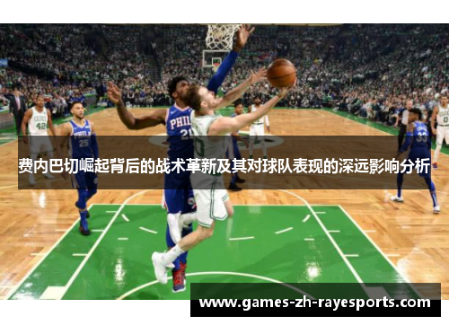 费内巴切崛起背后的战术革新及其对球队表现的深远影响分析 费内巴切崛起背后的战术革新及其对球队表现的深远影响分析