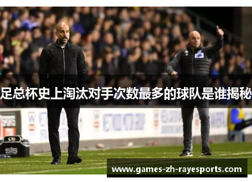足总杯史上淘汰对手次数最多的球队是谁揭秘 足总杯史上淘汰对手次数最多的球队是谁揭秘