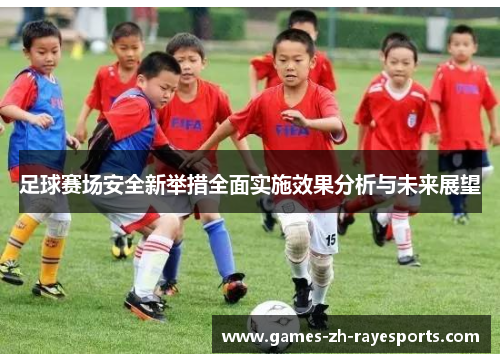 足球赛场安全新举措全面实施效果分析与未来展望 足球赛场安全新举措全面实施效果分析与未来展望