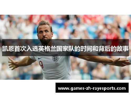 凯恩首次入选英格兰国家队的时间和背后的故事 凯恩首次入选英格兰国家队的时间和背后的故事