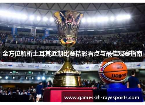 全方位解析土耳其近期比赛精彩看点与最佳观赛指南 全方位解析土耳其近期比赛精彩看点与最佳观赛指南