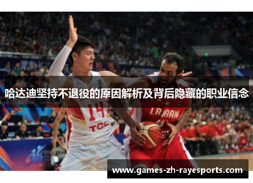 哈达迪坚持不退役的原因解析及背后隐藏的职业信念 哈达迪坚持不退役的原因解析及背后隐藏的职业信念