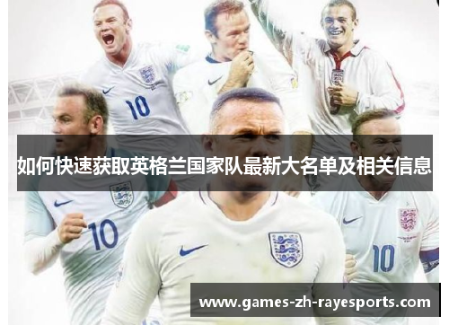 如何快速获取英格兰国家队最新大名单及相关信息 如何快速获取英格兰国家队最新大名单及相关信息