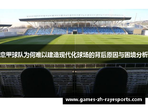 意甲球队为何难以建造现代化球场的背后原因与困境分析 意甲球队为何难以建造现代化球场的背后原因与困境分析