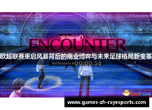 欧超联赛重启风暴背后的商业博弈与未来足球格局新变革