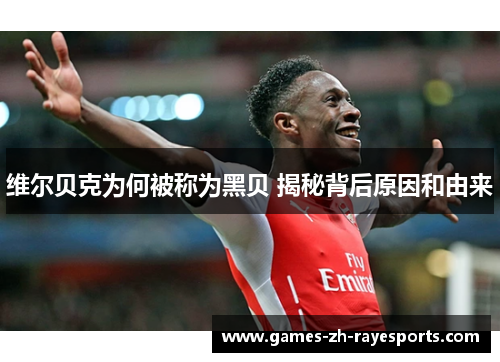 维尔贝克为何被称为黑贝 揭秘背后原因和由来 维尔贝克为何被称为黑贝 揭秘背后原因和由来