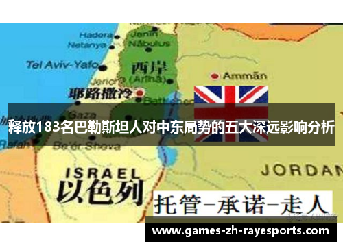 释放183名巴勒斯坦人对中东局势的五大深远影响分析 释放183名巴勒斯坦人对中东局势的五大深远影响分析