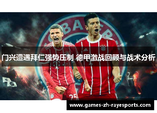 门兴遭遇拜仁强势压制 德甲激战回顾与战术分析 门兴遭遇拜仁强势压制 德甲激战回顾与战术分析