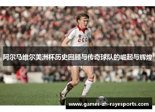 阿尔马维尔美洲杯历史回顾与传奇球队的崛起与辉煌