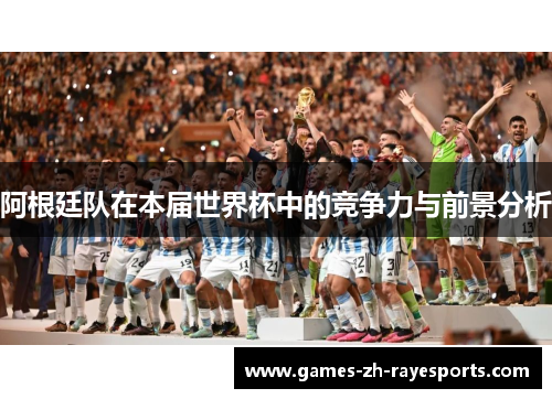 阿根廷队在本届世界杯中的竞争力与前景分析