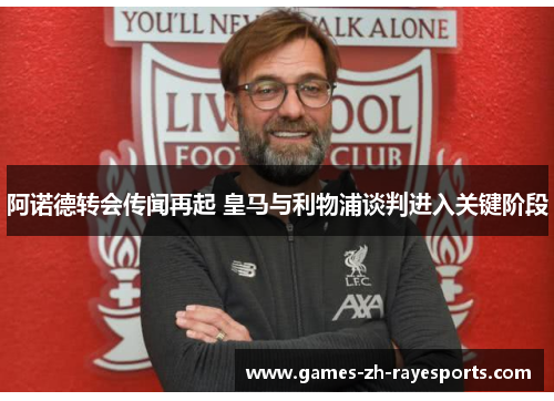 阿诺德转会传闻再起 皇马与利物浦谈判进入关键阶段 阿诺德转会传闻再起 皇马与利物浦谈判进入关键阶段