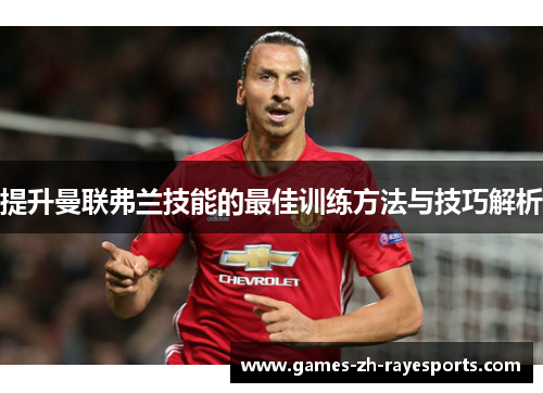 提升曼联弗兰技能的最佳训练方法与技巧解析