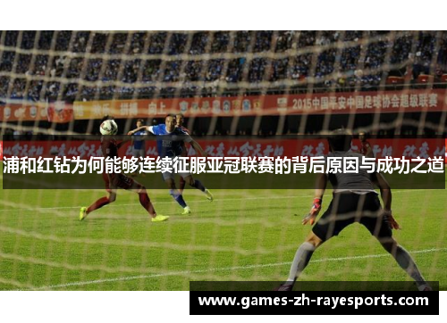 浦和红钻为何能够连续征服亚冠联赛的背后原因与成功之道