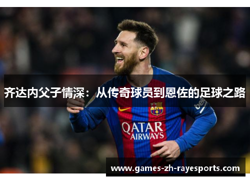 齐达内父子情深：从传奇球员到恩佐的足球之路