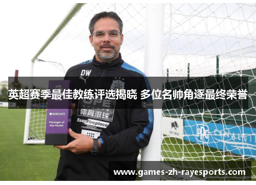 英超赛季最佳教练评选揭晓 多位名帅角逐最终荣誉 英超赛季最佳教练评选揭晓 多位名帅角逐最终荣誉