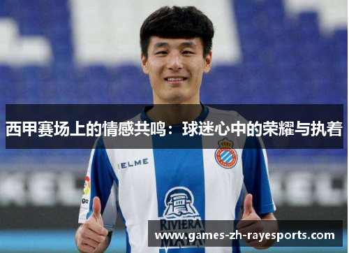 西甲赛场上的情感共鸣：球迷心中的荣耀与执着