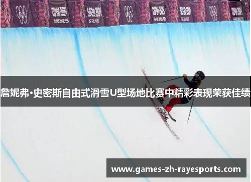 詹妮弗·史密斯自由式滑雪U型场地比赛中精彩表现荣获佳绩