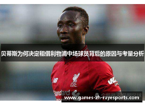 贝蒂斯为何决定租借利物浦中场球员背后的原因与考量分析