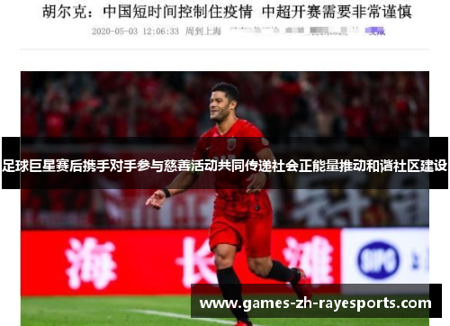 足球巨星赛后携手对手参与慈善活动共同传递社会正能量推动和谐社区建设
