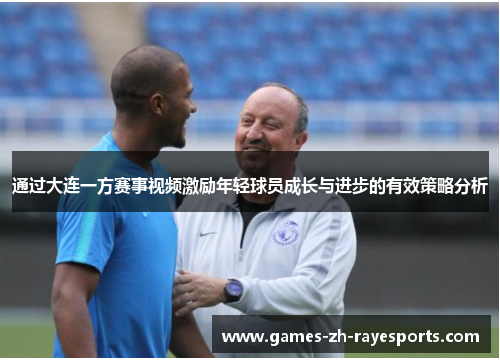 通过大连一方赛事视频激励年轻球员成长与进步的有效策略分析