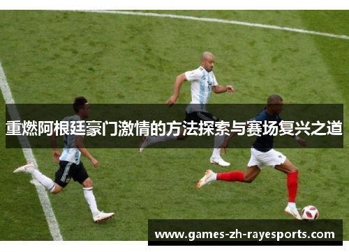 重燃阿根廷豪门激情的方法探索与赛场复兴之道