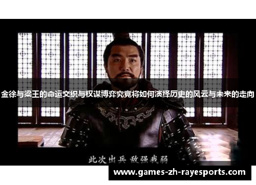 金徐与梁王的命运交织与权谋博弈究竟将如何演绎历史的风云与未来的走向 金徐与梁王的命运交织与权谋博弈究竟将如何演绎历史的风云与未来的走向
