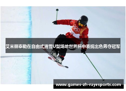 艾米丽泰勒在自由式滑雪U型场地世界杯中表现出色勇夺冠军