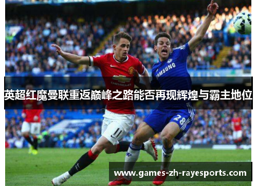英超红魔曼联重返巅峰之路能否再现辉煌与霸主地位 英超红魔曼联重返巅峰之路能否再现辉煌与霸主地位
