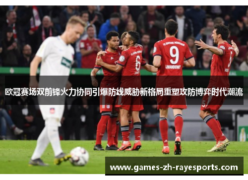 欧冠赛场双前锋火力协同引爆防线威胁新格局重塑攻防博弈时代潮流