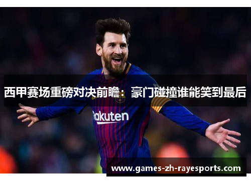 西甲赛场重磅对决前瞻:豪门碰撞谁能笑到最后 西甲赛场重磅对决前瞻:豪门碰撞谁能笑到最后