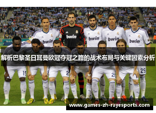 解析巴黎圣日耳曼欧冠夺冠之路的战术布局与关键因素分析 解析巴黎圣日耳曼欧冠夺冠之路的战术布局与关键因素分析