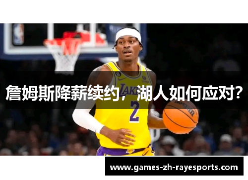 詹姆斯降薪续约,湖人如何应对? 詹姆斯降薪续约,湖人如何应对?