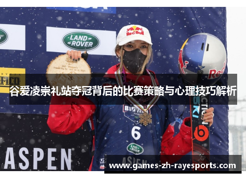 谷爱凌崇礼站夺冠背后的比赛策略与心理技巧解析