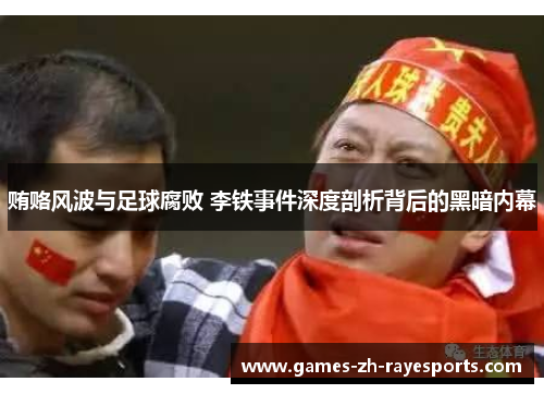 贿赂风波与足球腐败 李铁事件深度剖析背后的黑暗内幕 贿赂风波与足球腐败 李铁事件深度剖析背后的黑暗内幕