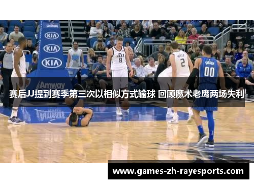 赛后JJ提到赛季第三次以相似方式输球 回顾魔术老鹰两场失利 赛后JJ提到赛季第三次以相似方式输球 回顾魔术老鹰两场失利