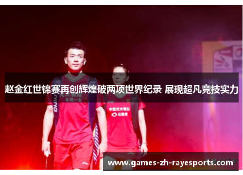 赵金红世锦赛再创辉煌破两项世界纪录 展现超凡竞技实力