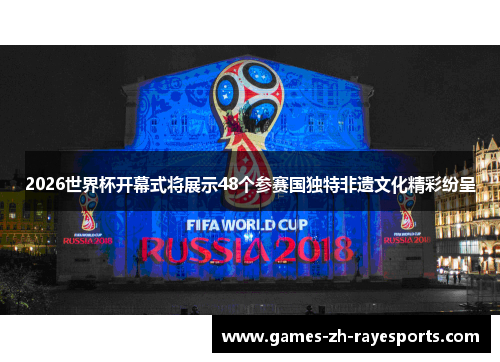 2026世界杯开幕式将展示48个参赛国独特非遗文化精彩纷呈