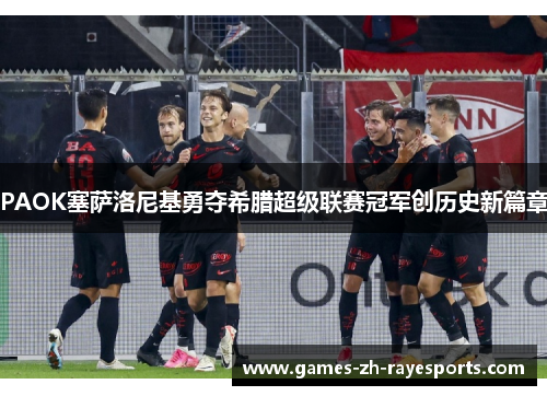 PAOK塞萨洛尼基勇夺希腊超级联赛冠军创历史新篇章 PAOK塞萨洛尼基勇夺希腊超级联赛冠军创历史新篇章