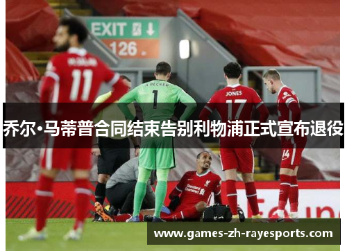 乔尔·马蒂普合同结束告别利物浦正式宣布退役