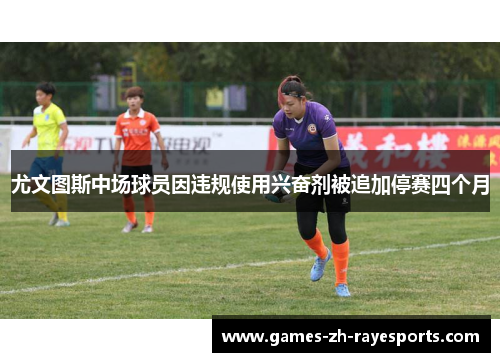 尤文图斯中场球员因违规使用兴奋剂被追加停赛四个月