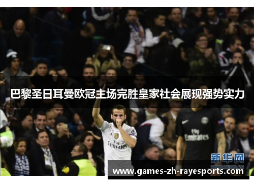 巴黎圣日耳曼欧冠主场完胜皇家社会展现强势实力 巴黎圣日耳曼欧冠主场完胜皇家社会展现强势实力