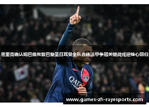 恩里克确认姆巴佩恢复巴黎圣日耳曼全队合练法甲争冠关键战或迎核心回归 恩里克确认姆巴佩恢复巴黎圣日耳曼全队合练法甲争冠关键战或迎核心回归