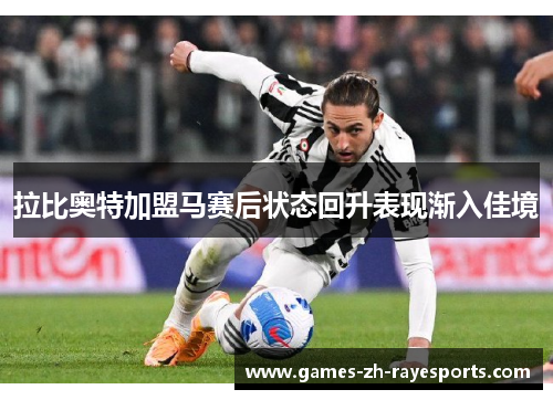 拉比奥特加盟马赛后状态回升表现渐入佳境 拉比奥特加盟马赛后状态回升表现渐入佳境