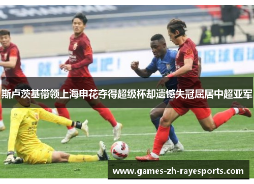 斯卢茨基带领上海申花夺得超级杯却遗憾失冠屈居中超亚军