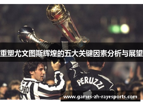 重塑尤文图斯辉煌的五大关键因素分析与展望