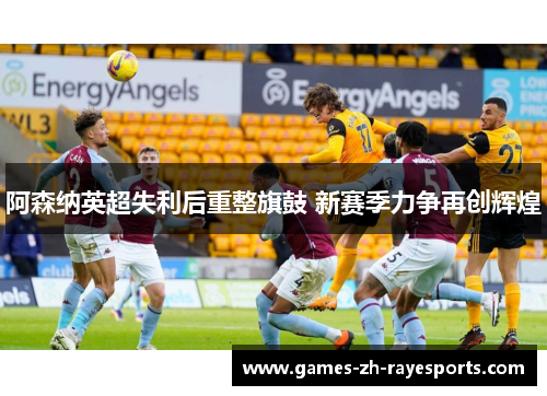 阿森纳英超失利后重整旗鼓 新赛季力争再创辉煌