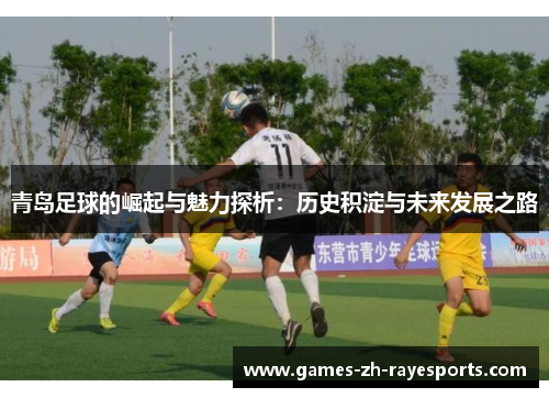 青岛足球的崛起与魅力探析：历史积淀与未来发展之路